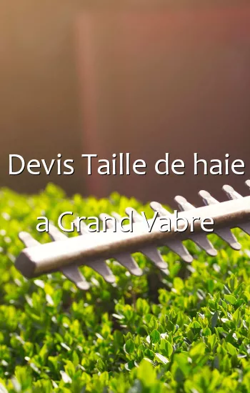 Devis Taille de haie a Grand Vabre